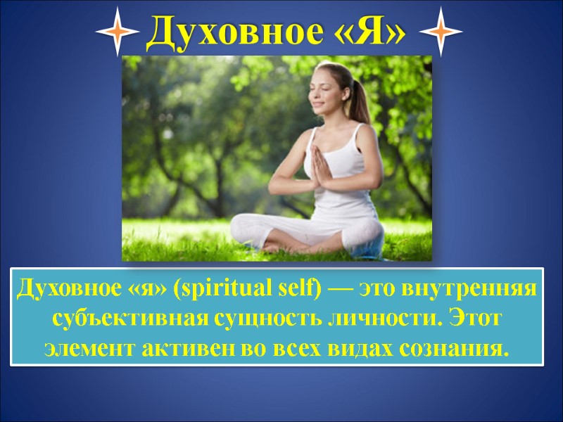 Духовное «я» (spiritual self) — это внутренняя субъективная сущность личности. Этот элемент активен во